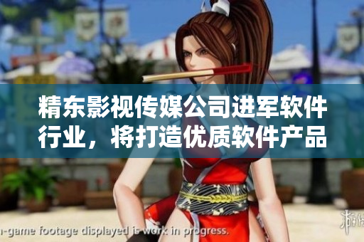 精东影视传媒公司进军软件行业，将打造优质软件产品及技术文章