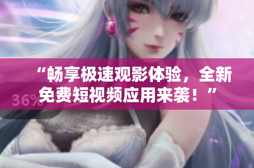 “畅享极速观影体验,全新免费短视频应用来袭!” “畅享极速观影体验,全新免费短视频应用来袭!”