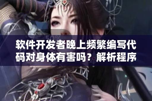 软件开发者晚上频繁编写代码对身体有害吗？解析程序员的健康问题