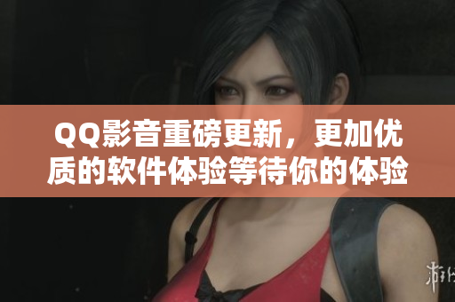 QQ影音重磅更新，更加优质的软件体验等待你的体验！