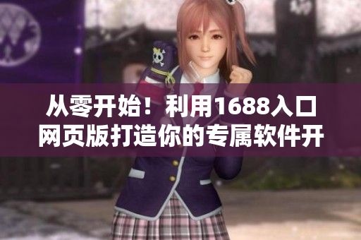 从零开始！利用1688入口网页版打造你的专属软件开发顶尖资源！
