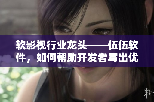 软影视行业龙头——伍伍软件，如何帮助开发者写出优秀的软件？