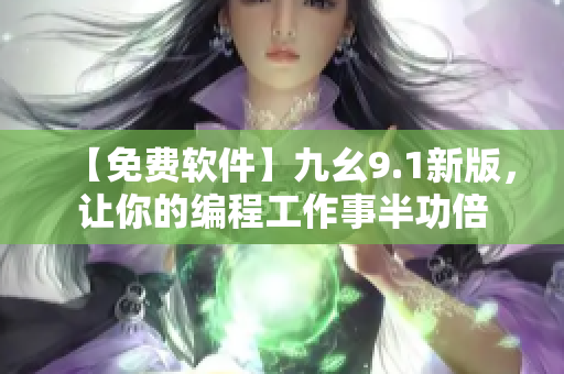 【免费软件】九幺9.1新版,让你的编程工作事半功倍 【免费软件】九幺9.1新版,让你的编程工作事半功倍