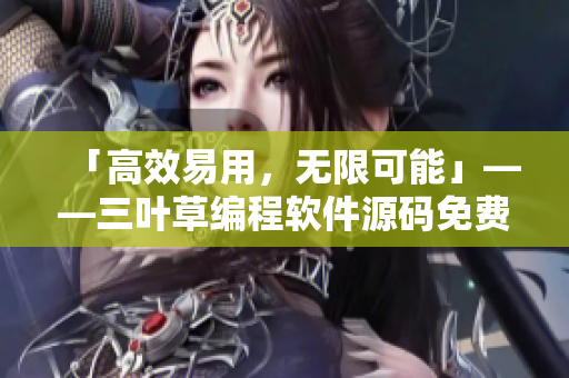 「高效易用，无限可能」——三叶草编程软件源码免费下载