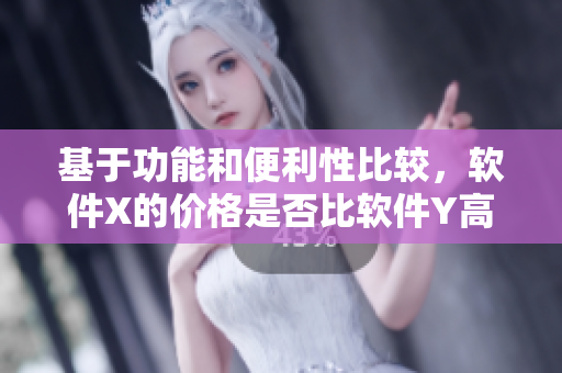 基于功能和便利性比较，软件X的价格是否比软件Y高出几倍？