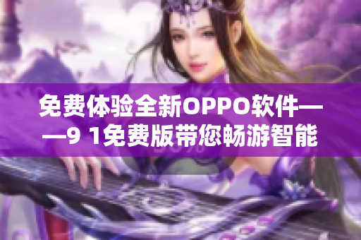 免费体验全新OPPO软件——9 1免费版带您畅游智能世界