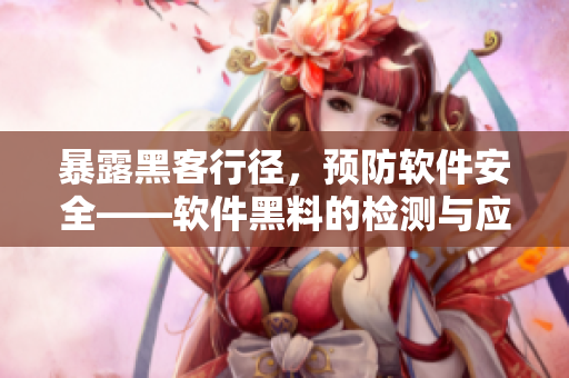 暴露黑客行径，预防软件安全——软件黑料的检测与应对