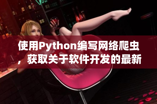 使用Python编写网络爬虫，获取关于软件开发的最新文章。
