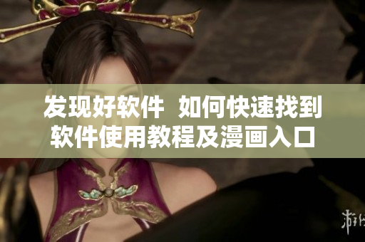 发现好软件  如何快速找到软件使用教程及漫画入口