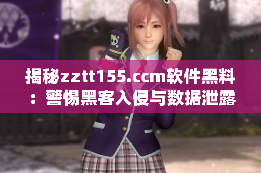 揭秘zztt155.ccm软件黑料：警惕黑客入侵与数据泄露风险