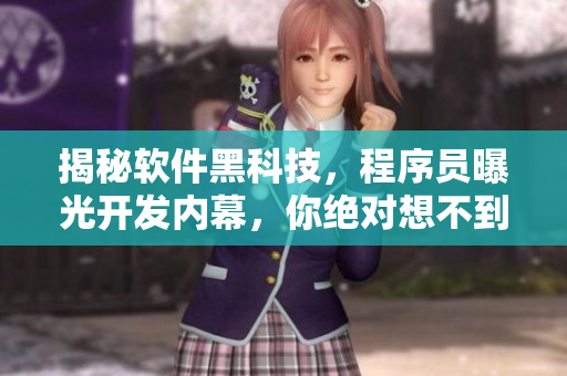 揭秘软件黑科技，程序员曝光开发内幕，你绝对想不到的技术革新！