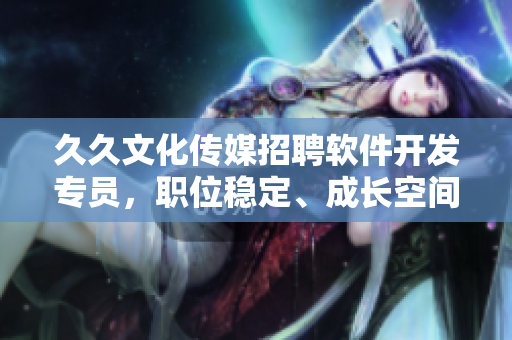久久文化传媒招聘软件开发专员，职位稳定、成长空间大！