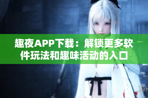 趣夜APP下载：解锁更多软件玩法和趣味活动的入口