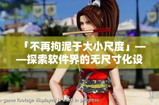 「不再拘泥于大小尺度」——探索软件界的无尺寸化设计趋势 「不再拘泥于大小尺度」——探索软件界的无尺寸化设计趋势