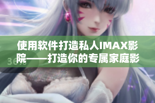 使用软件打造私人IMAX影院——打造你的专属家庭影院体验
