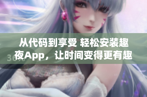 从代码到享受 轻松安装趣夜App，让时间变得更有趣！