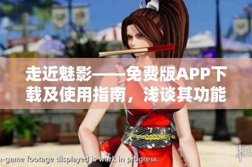 走近魅影——免费版APP下载及使用指南,浅谈其功能与特色。 走近魅影——免费版APP下载及使用指南,浅谈其功能与特色。