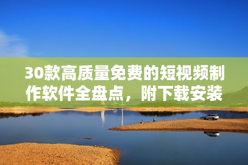 30款高质量免费的短视频制作软件全盘点,附下载安装教程 30款高质量免费的短视频制作软件全盘点,附下载安装教程
