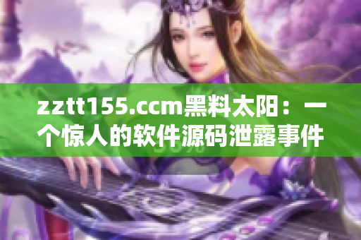 zztt155.ccm黑料太阳：一个惊人的软件源码泄露事件