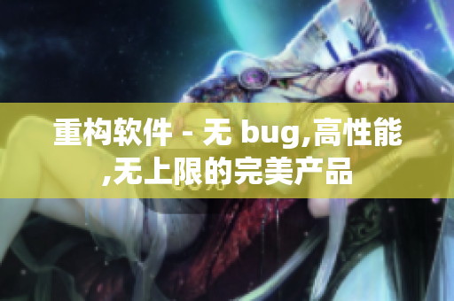 重构软件 - 无 bug,高性能,无上限的完美产品
