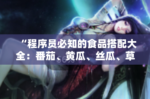 “程序员必知的食品搭配大全：番茄、黄瓜、丝瓜、草莓和秋葵”
