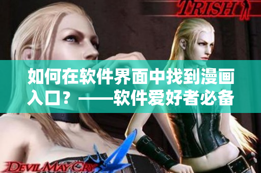 如何在软件界面中找到漫画入口？——软件爱好者必备技能！