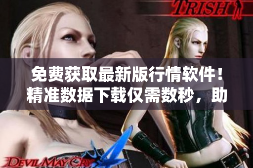 免费获取最新版行情软件!精准数据下载仅需数秒,助力投资决策 免费获取最新版行情软件!精准数据下载仅需数秒,助力投资决策