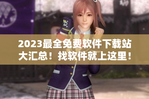 2023最全免费软件下载站大汇总！找软件就上这里！
