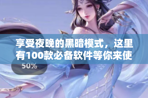 享受夜晚的黑暗模式，这里有100款必备软件等你来使用！