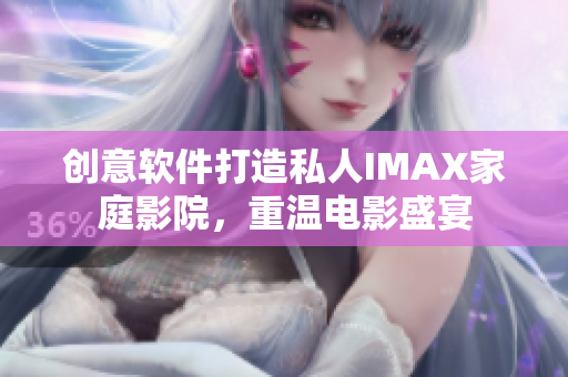 创意软件打造私人IMAX家庭影院，重温电影盛宴