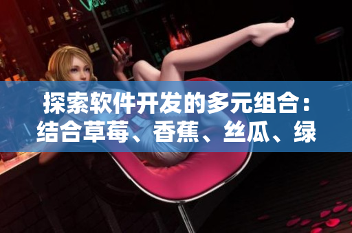 探索软件开发的多元组合：结合草莓、香蕉、丝瓜、绿巨人和秋天的思考