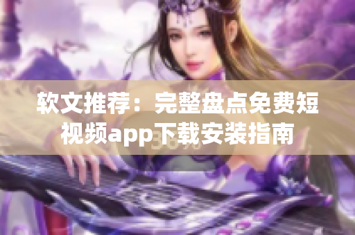 软文推荐:完整盘点免费短视频app下载安装指南 软文推荐:完整盘点免费短视频app下载安装指南