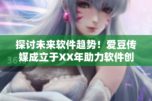探讨未来软件趋势！爱豆传媒成立于XX年助力软件创新