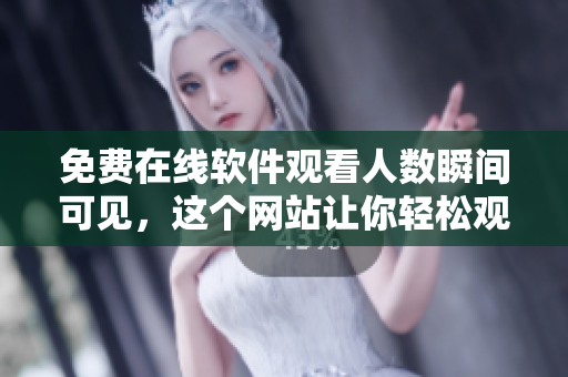 免费在线软件观看人数瞬间可见，这个网站让你轻松观看软件教程