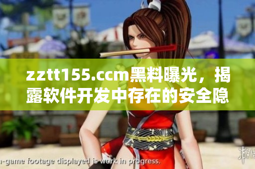 zztt155.ccm黑料曝光，揭露软件开发中存在的安全隐患