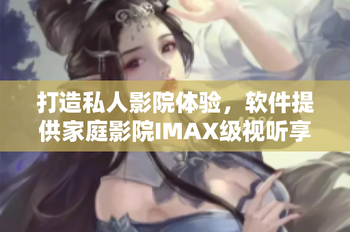 打造私人影院体验，软件提供家庭影院IMAX级视听享受