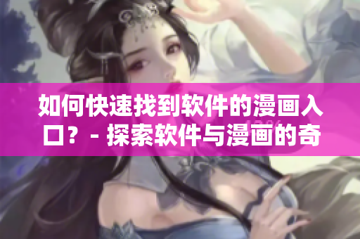 如何快速找到软件的漫画入口？- 探索软件与漫画的奇妙世界