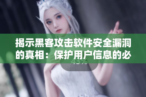 揭示黑客攻击软件安全漏洞的真相:保护用户信息的必要性 揭示黑客攻击软件安全漏洞的真相:保护用户信息的必要性