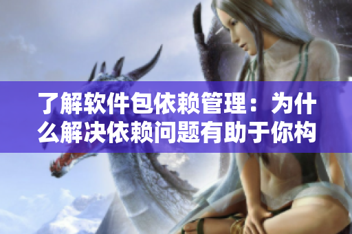 了解软件包依赖管理：为什么解决依赖问题有助于你构建更健康的代码？