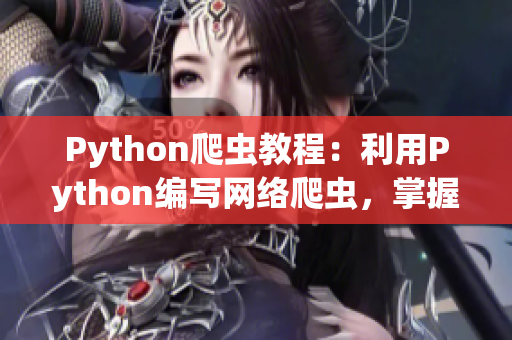 Python爬虫教程：利用Python编写网络爬虫，掌握数据抓取技巧