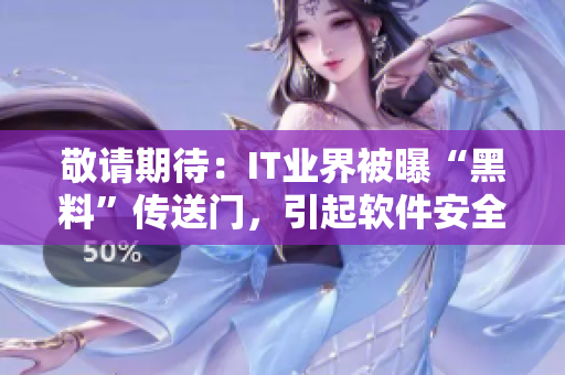 敬请期待：IT业界被曝“黑料”传送门，引起软件安全警示