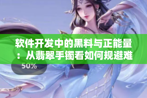 软件开发中的黑料与正能量：从翡翠手镯看如何规避难点