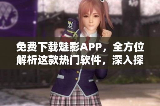 免费下载魅影APP,全方位解析这款热门软件,深入探究其功能和特色! 免费下载魅影APP,全方位解析这款热门软件,深入探究其功能和特色!