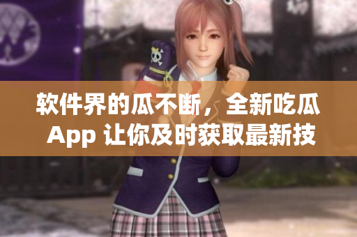软件界的瓜不断,全新吃瓜 App 让你及时获取最新技术资讯 软件界的瓜不断,全新吃瓜 App 让你及时获取最新技术资讯