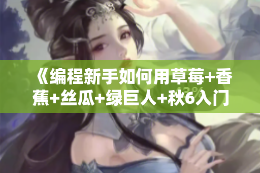 《编程新手如何用草莓+香蕉+丝瓜+绿巨人+秋6入门软件开发？》