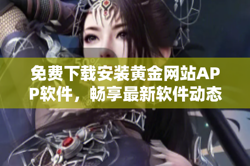 免费下载安装黄金网站APP软件，畅享最新软件动态！