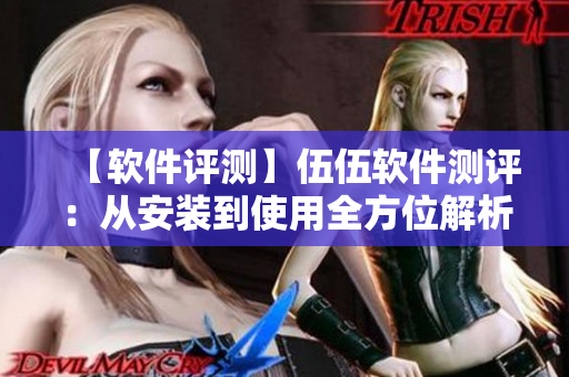 【软件评测】伍伍软件测评:从安装到使用全方位解析! 【软件评测】伍伍软件测评:从安装到使用全方位解析!