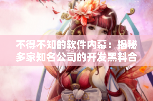 不得不知的软件内幕：揭秘多家知名公司的开发黑料合集