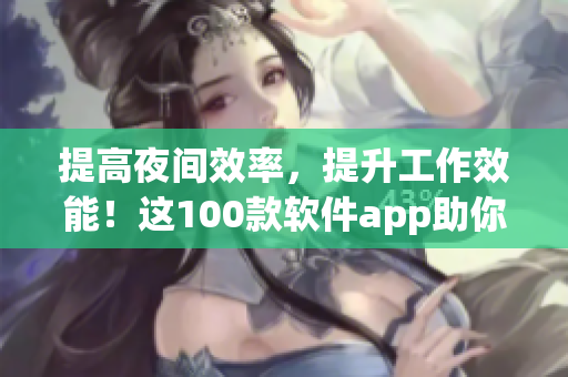 提高夜间效率,提升工作效能!这100款软件app助你事半功倍 提高夜间效率,提升工作效能!这100款软件app助你事半功倍