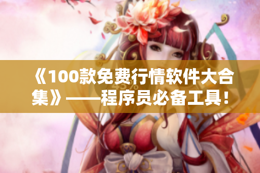 《100款免费行情软件大合集》——程序员必备工具！